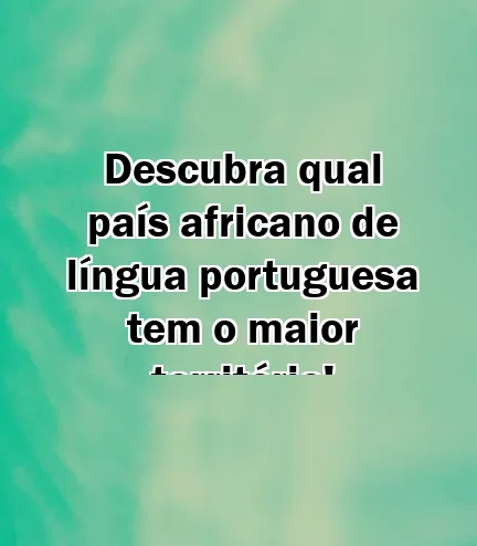 Descubra qual país africano de língua portuguesa tem o maior território!