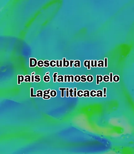 Descubra qual país é famoso pelo Lago Titicaca!