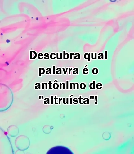 Descubra qual palavra é o antônimo de "altruísta"!