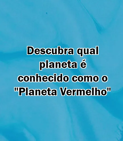 Descubra qual planeta é conhecido como o "Planeta Vermelho"