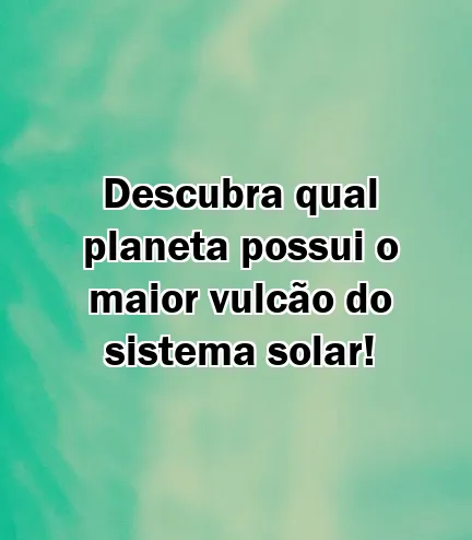 Descubra qual planeta possui o maior vulcão do sistema solar!