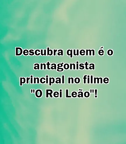 Descubra quem é o antagonista principal no filme "O Rei Leão"!