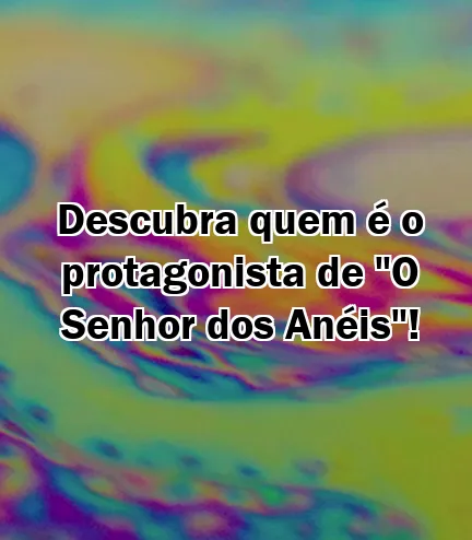 Descubra quem é o protagonista de "O Senhor dos Anéis"!