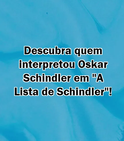 Descubra quem interpretou Oskar Schindler em "A Lista de Schindler"!