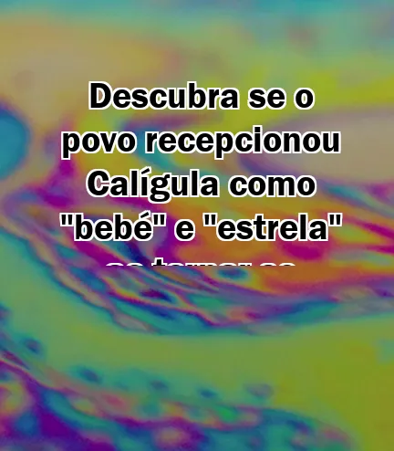 Descubra se o povo recepcionou Calígula como "bebé" e "estrela" ao tornar-se imperador de Roma!