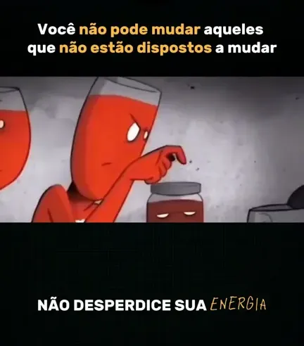 NÃO TENTE MUDAR QUEM NÃO ESTA DISPOSTO!