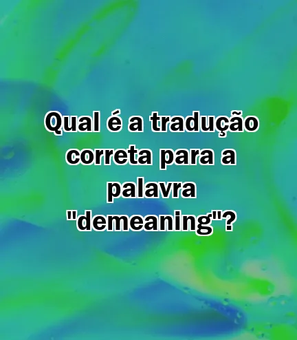 Qual é a tradução correta para a palavra "demeaning"?