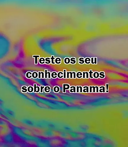 Teste os seu conhecimentos sobre o Panama!