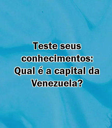 Teste seus conhecimentos: Qual é a capital da Venezuela?