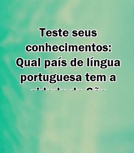 Teste seus conhecimentos: Qual país de língua portuguesa tem a cidade de São Tomé como capital?