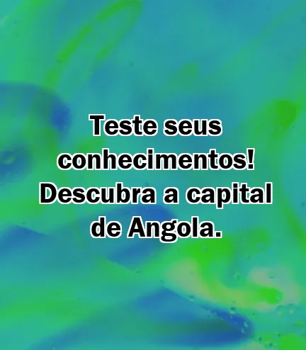 Teste seus conhecimentos! Descubra a capital de Angola.