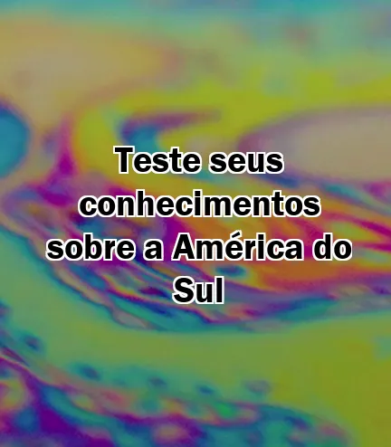 Teste seus conhecimentos sobre a América do Sul