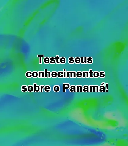 Teste seus conhecimentos sobre o Panamá!