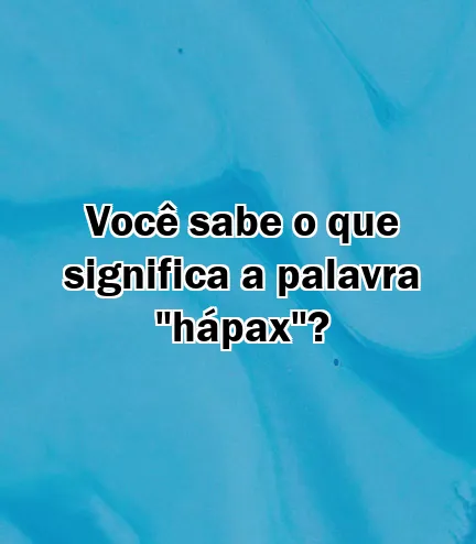 Você sabe o que significa a palavra "hápax"?