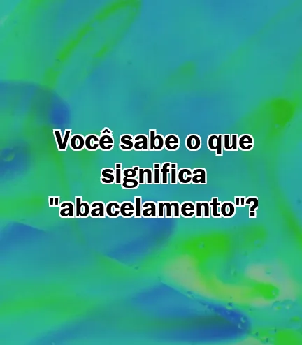 Você sabe o que significa "abacelamento"?