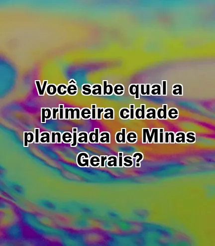 Você sabe qual a primeira cidade planejada de Minas Gerais?