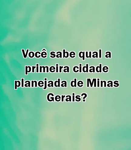 Você sabe qual a primeira cidade planejada de Minas Gerais?