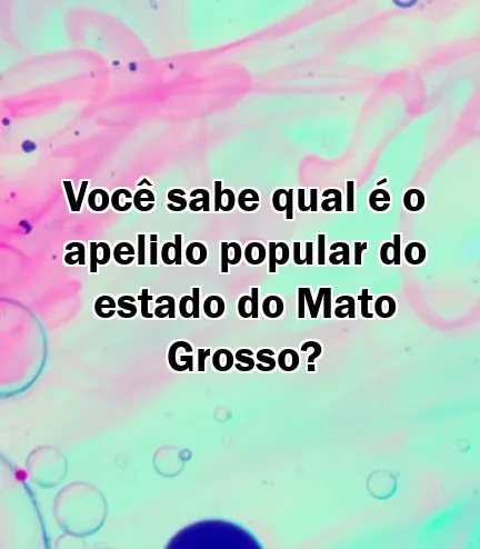 Você sabe qual é o apelido popular do estado do Mato Grosso?