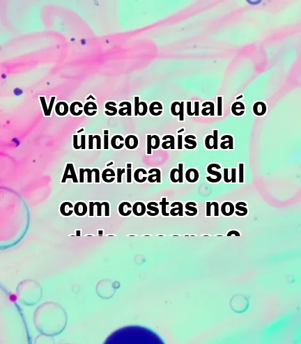 Você sabe qual é o único país da América do Sul com costas nos dois oceanos?