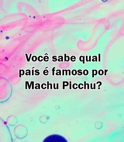 Você sabe qual país é famoso por Machu Picchu?