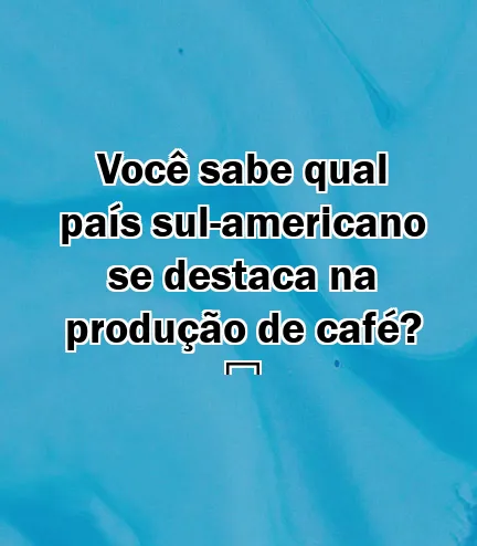 Você sabe qual país sul-americano se destaca na produção de café? ️