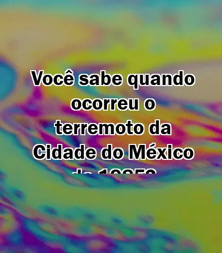 Você sabe quando ocorreu o terremoto da Cidade do México de 1985?