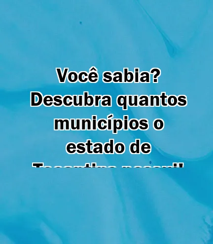 Você sabia?  Descubra quantos municípios o estado de Tocantins possui!