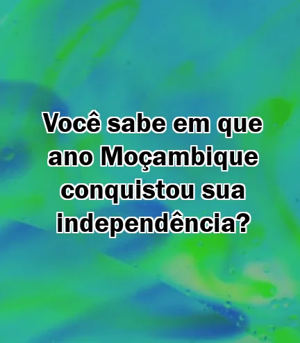 Você sabe em que ano Moçambique conquistou sua independência?